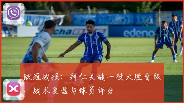 欧冠战报:拜仁关键一役大胜晋级,战术复盘与球员评分