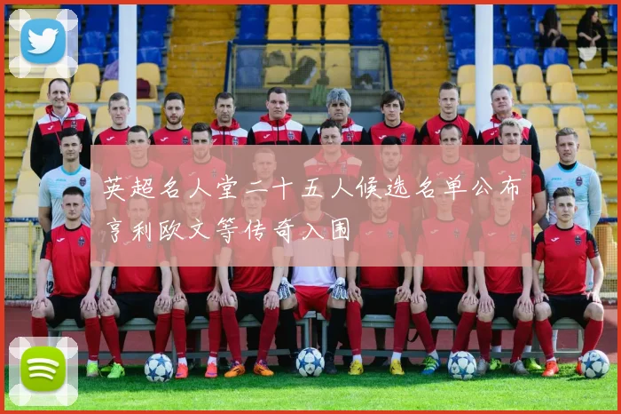 英超名人堂二十五人候选名单公布亨利欧文等传奇入围