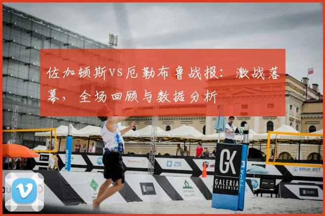 佐加顿斯vs厄勒布鲁战报：激战落幕，全场回顾与数据分析