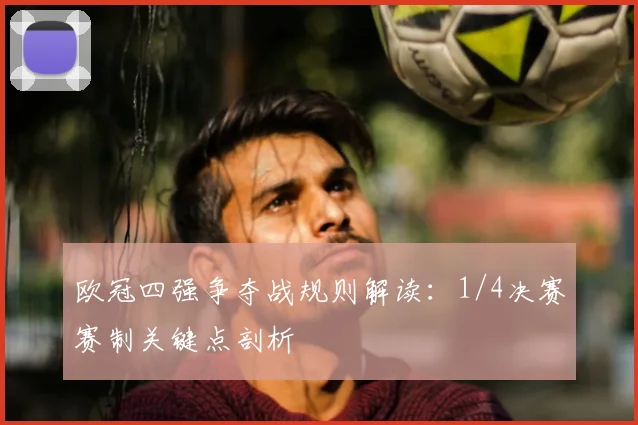 欧冠四强争夺战规则解读:1/4决赛赛制关键点剖析