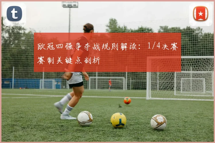 欧冠四强争夺战规则解读:1/4决赛赛制关键点剖析
