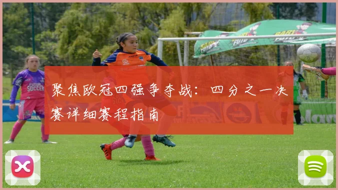 聚焦欧冠四强争夺战：四分之一决赛详细赛程指南