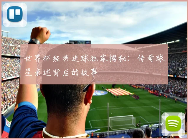 世界杯经典进球独家揭秘:传奇球星亲述背后的故事