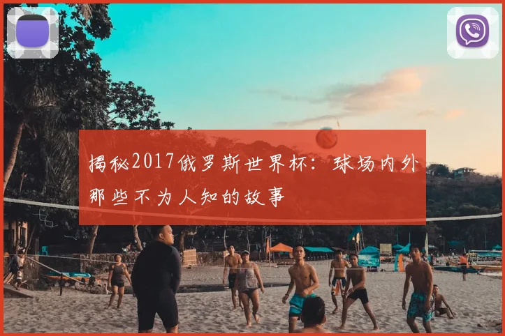 揭秘2017俄罗斯世界杯：球场内外那些不为人知的故事