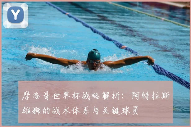 摩洛哥世界杯战略解析:阿特拉斯雄狮的战术体系与关键球员