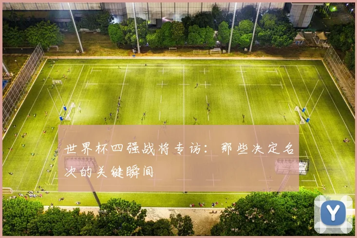 世界杯四强战将专访：那些决定名次的关键瞬间