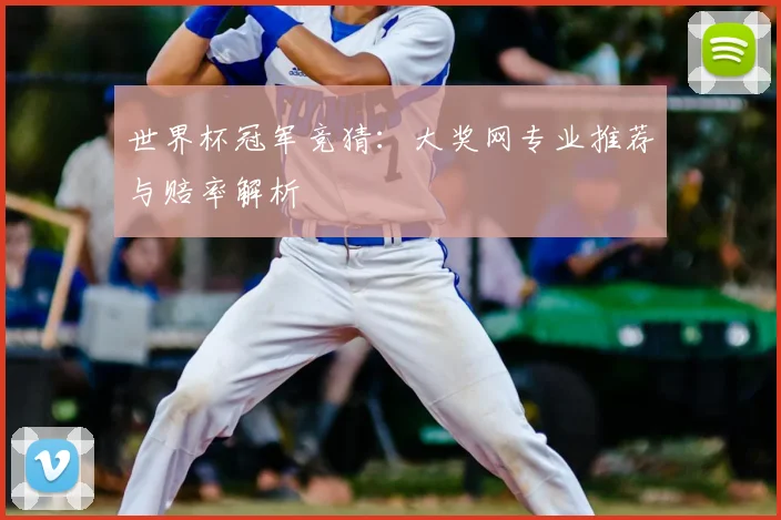 世界杯冠军竞猜:大奖网专业推荐与赔率解析