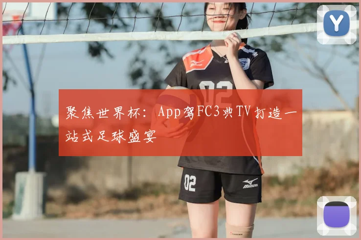 聚焦世界杯:App驾FC3典TV打造一站式足球盛宴