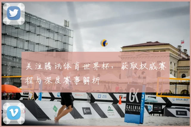 关注腾讯体育世界杯，获取权威赛程与深度赛事解析