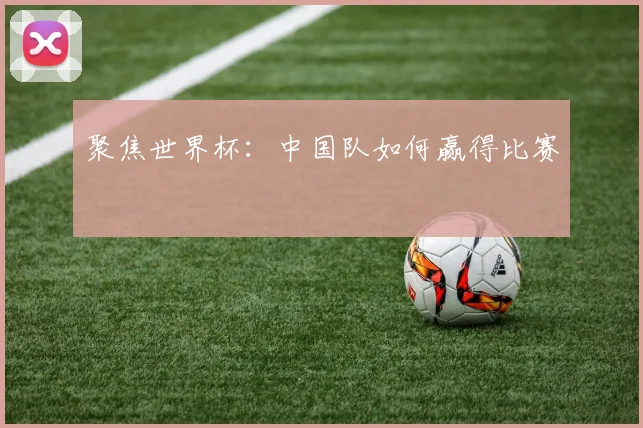 聚焦世界杯:中国队如何赢得比赛