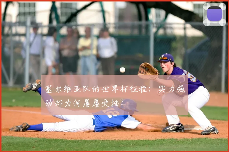 塞尔维亚队的世界杯征程:实力强劲却为何屡屡受挫?