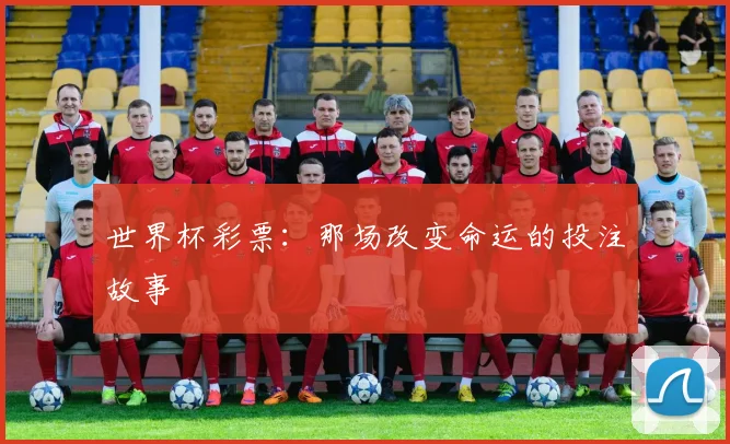 世界杯彩票:那场改变命运的投注故事
