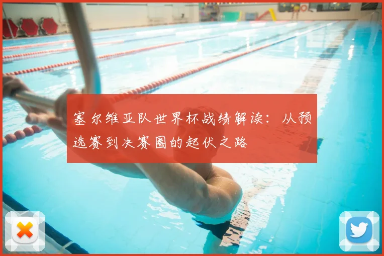 塞尔维亚队世界杯战绩解读：从预选赛到决赛圈的起伏之路
