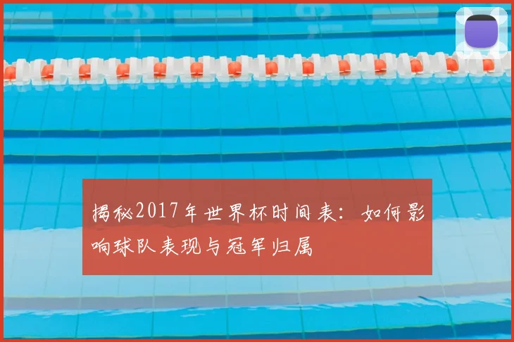 揭秘2017年世界杯时间表:如何影响球队表现与冠军归属