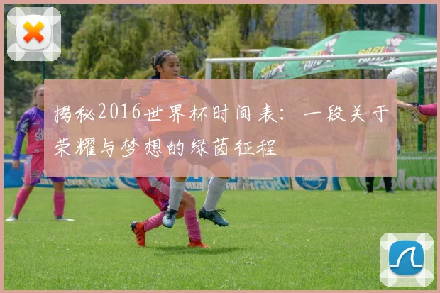 揭秘2016世界杯时间表:一段关于荣耀与梦想的绿茵征程