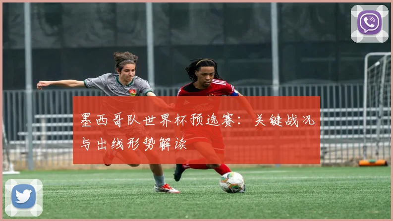 墨西哥队世界杯预选赛:关键战况与出线形势解读