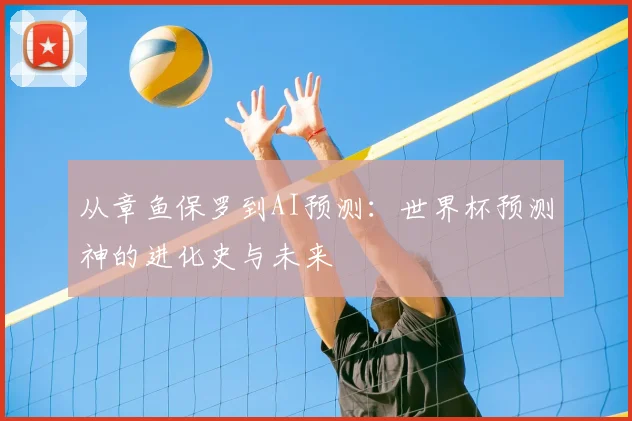 从章鱼保罗到AI预测：世界杯预测神的进化史与未来
