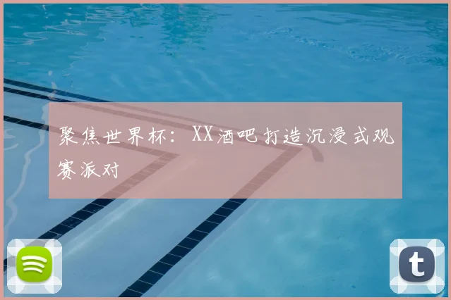 聚焦世界杯:XX酒吧打造沉浸式观赛派对