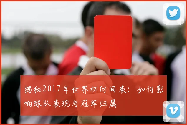 揭秘2017年世界杯时间表：如何影响球队表现与冠军归属